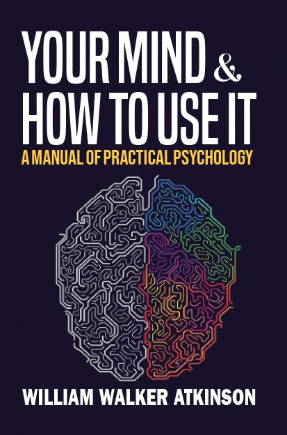 YOUR MIND AND HOW TO USE IT: A MANUAL OF PRACTICAL PSYCHOLOGY