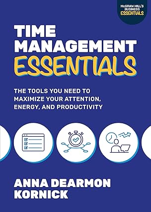 TIME MANAGEMENT ESSENTIALS: THE TOOLS YOU NEED TO MAXIMIZE YOUR ATTENTION, ENERGY, AND PRODUCTIVITY 
