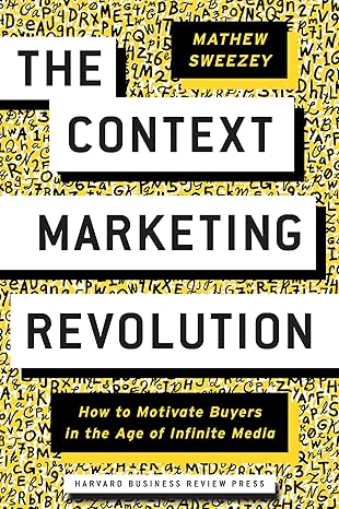 THE CONTEXT MARKETING REVOLUTION: HOW TO MOTIVATE BUYERS IN THE AGE OF INFINITE MEDIA